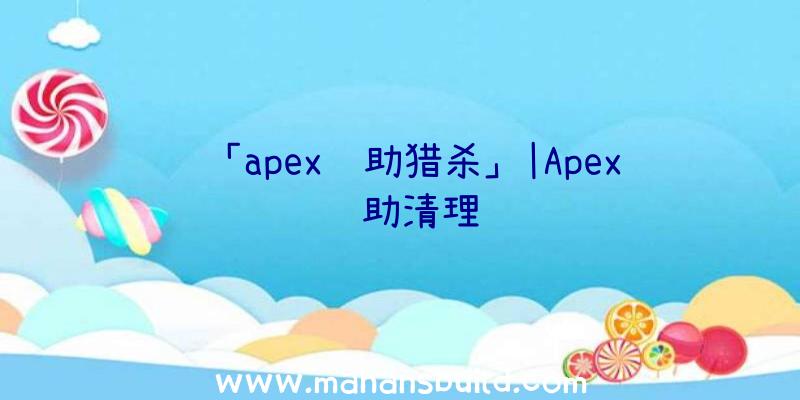 「apex辅助猎杀」|Apex辅助清理